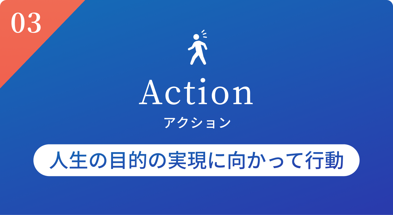 Action（アクション）| 人生の目的の実現に向かって行動